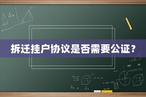 拆遷掛戶協(xié)議是否需要公證？