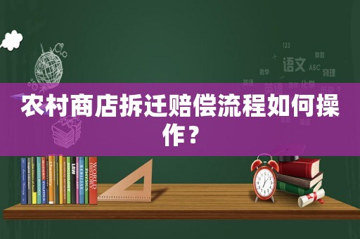 農(nóng)村商店拆遷賠償流程如何操作？