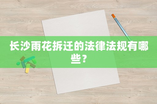 長沙雨花拆遷的法律法規(guī)有哪些？