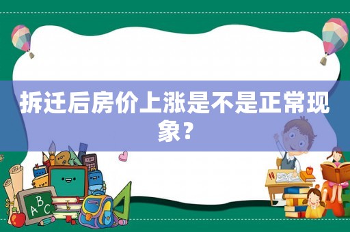 拆遷后房?jī)r(jià)上漲是不是正常現(xiàn)象？
