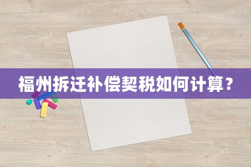 福州拆遷補償契稅如何計算？
