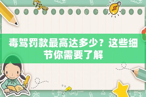 毒駕罰款最高達(dá)多少？這些細(xì)節(jié)你需要了解