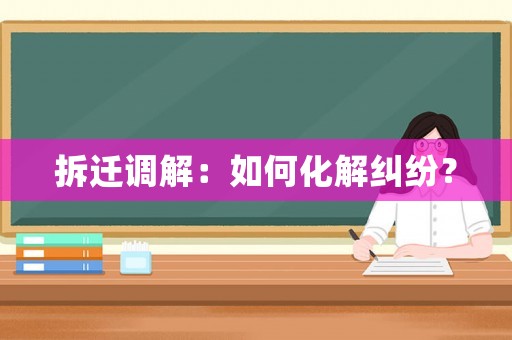 拆遷調(diào)解：如何化解糾紛？