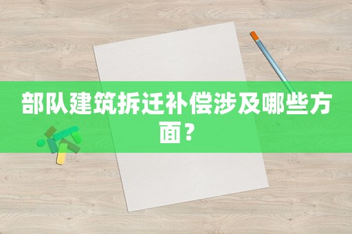 部隊(duì)建筑拆遷補(bǔ)償涉及哪些方面？