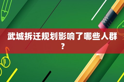 武城拆遷規(guī)劃影響了哪些人群？
