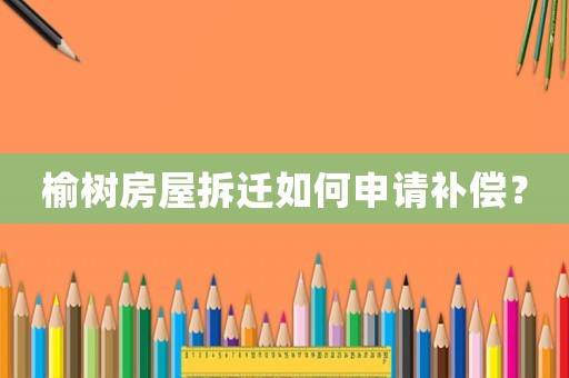 榆樹房屋拆遷如何申請(qǐng)補(bǔ)償？