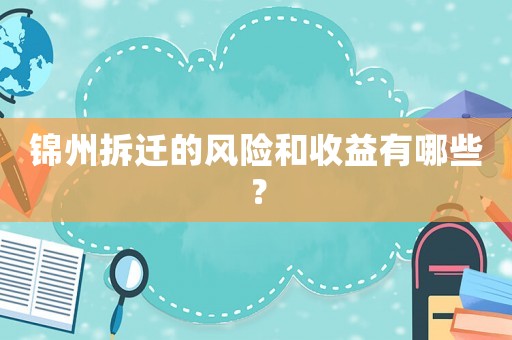錦州拆遷的風(fēng)險(xiǎn)和收益有哪些？