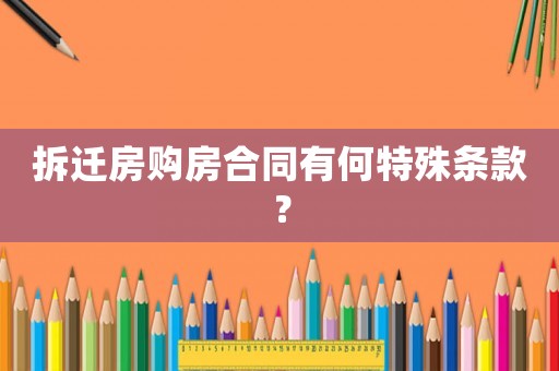 拆遷房購房合同有何特殊條款？