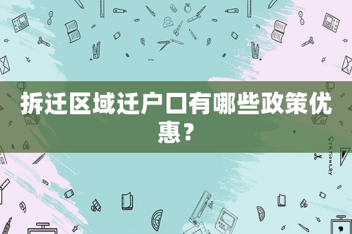 拆遷區(qū)域遷戶口有哪些政策優(yōu)惠？