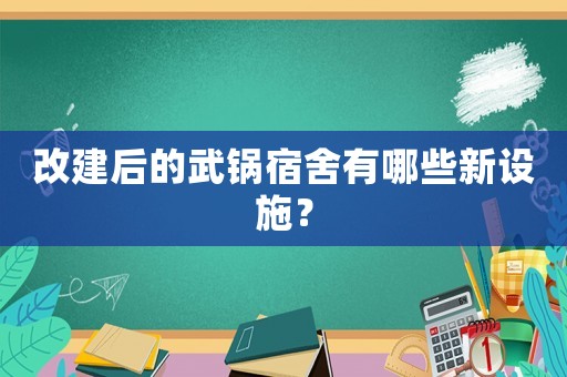 改建后的武鍋宿舍有哪些新設施？