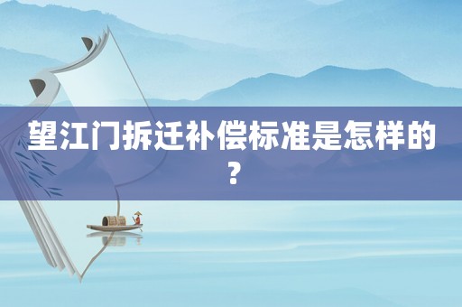 望江門拆遷補(bǔ)償標(biāo)準(zhǔn)是怎樣的？