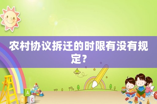 農村協(xié)議拆遷的時限有沒有規(guī)定？