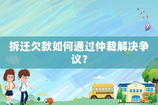 拆遷欠款如何通過仲裁解決爭議？