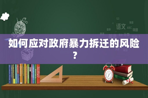 如何應(yīng)對(duì)政府暴力拆遷的風(fēng)險(xiǎn)？