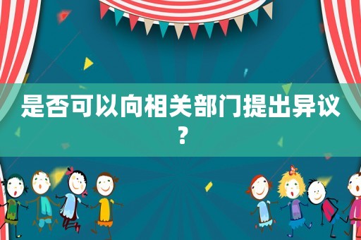 是否可以向相關(guān)部門提出異議？