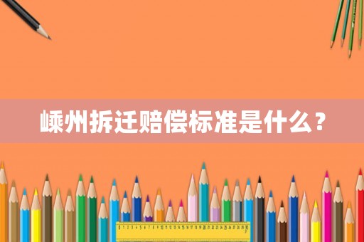 嵊州拆遷賠償標(biāo)準(zhǔn)是什么？