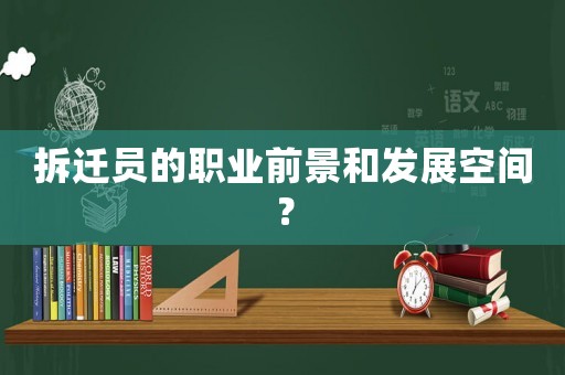 拆遷員的職業(yè)前景和發(fā)展空間？