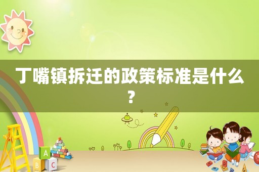 丁嘴鎮(zhèn)拆遷的政策標準是什么？