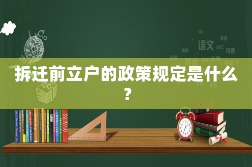 拆遷前立戶的政策規(guī)定是什么？