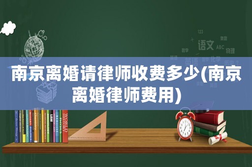 南京離婚請(qǐng)律師收費(fèi)多少(南京離婚律師費(fèi)用)