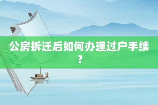 公房拆遷后如何辦理過戶手續(xù)？