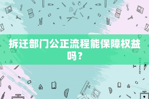 拆遷部門公正流程能保障權(quán)益嗎？