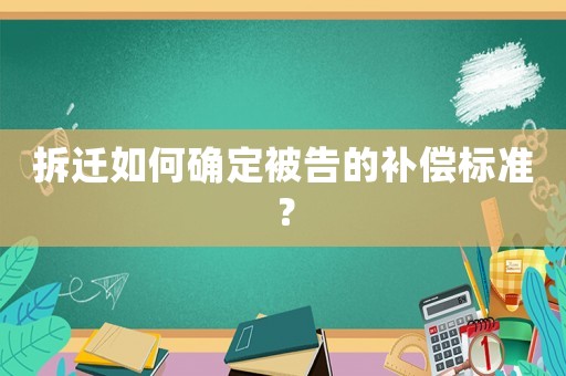 拆遷如何確定被告的補(bǔ)償標(biāo)準(zhǔn)？