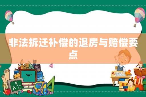 非法拆遷補(bǔ)償?shù)耐朔颗c賠償要點(diǎn)