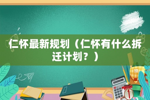 仁懷最新規(guī)劃（仁懷有什么拆遷計劃？）