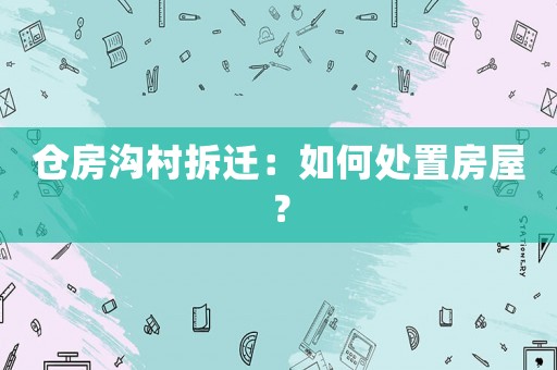 倉房溝村拆遷：如何處置房屋？