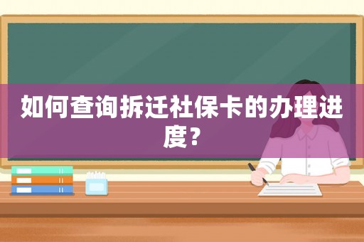 如何查詢拆遷社保卡的辦理進(jìn)度？