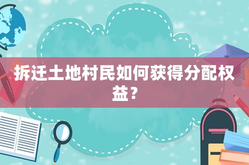 拆遷土地村民如何獲得分配權(quán)益？