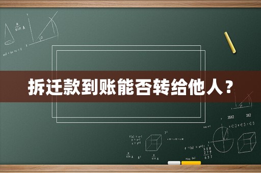 拆遷款到賬能否轉(zhuǎn)給他人？