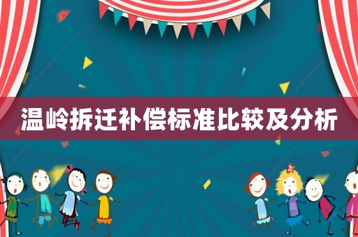 溫嶺拆遷補(bǔ)償標(biāo)準(zhǔn)比較及分析