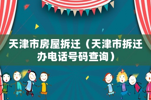 天津市房屋拆遷（天津市拆遷辦電話號(hào)碼查詢）