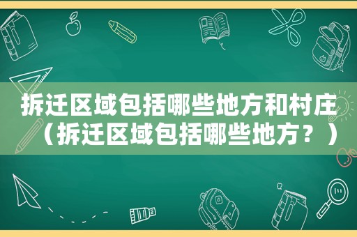 拆遷區(qū)域包括哪些地方和村莊（拆遷區(qū)域包括哪些地方？）