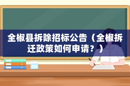 全椒縣拆除招標(biāo)公告（全椒拆遷政策如何申請(qǐng)？）