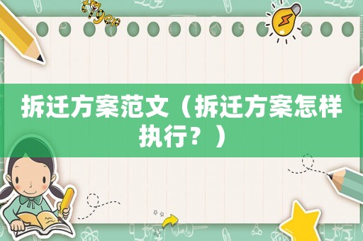 拆遷方案范文（拆遷方案怎樣執(zhí)行？）