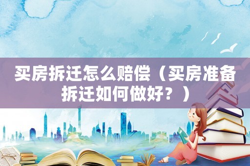 買房拆遷怎么賠償（買房準(zhǔn)備拆遷如何做好？）