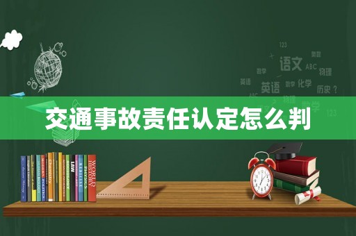 交通事故責(zé)任認(rèn)定怎么判