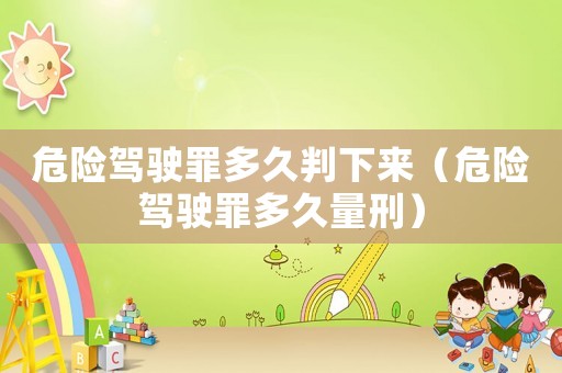 危險(xiǎn)駕駛罪多久判下來（危險(xiǎn)駕駛罪多久量刑）
