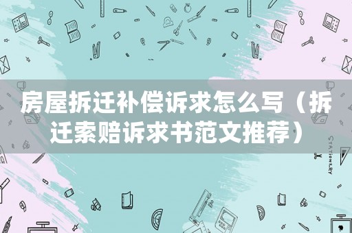 房屋拆遷補償訴求怎么寫（拆遷索賠訴求書范文推薦）