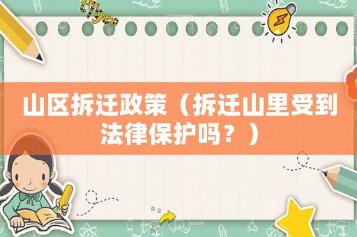 山區(qū)拆遷政策（拆遷山里受到法律保護(hù)嗎？）