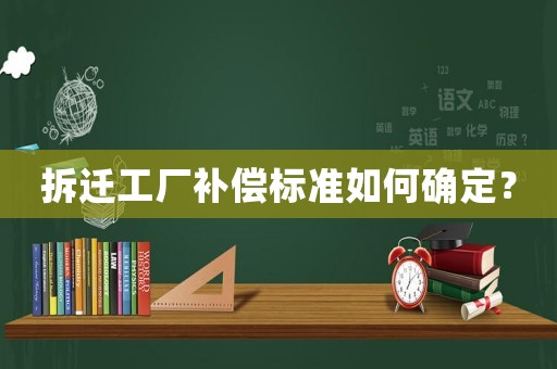 拆遷工廠補償標(biāo)準(zhǔn)如何確定？