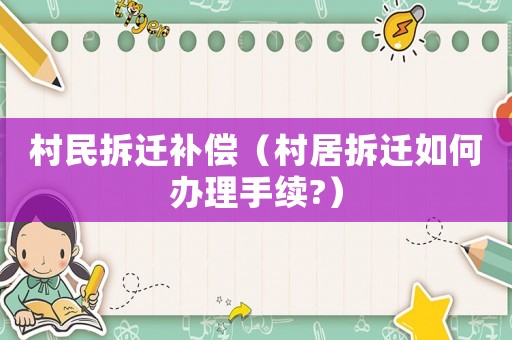 村民拆遷補償（村居拆遷如何辦理手續(xù)?）