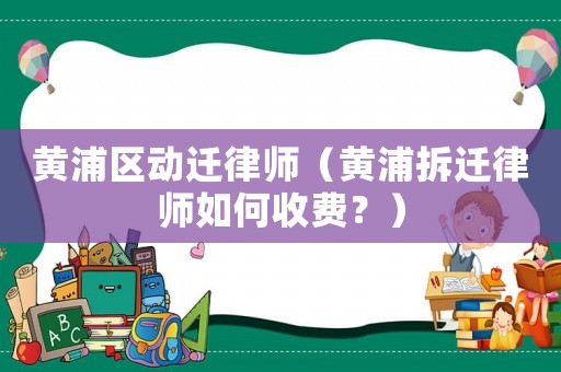 黃浦區(qū)動(dòng)遷律師（黃浦拆遷律師如何收費(fèi)？）