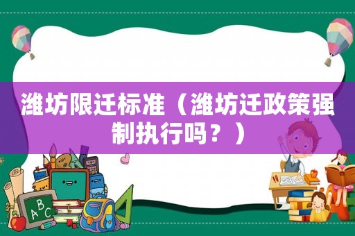 濰坊限遷標準（濰坊遷政策強制執(zhí)行嗎？）
