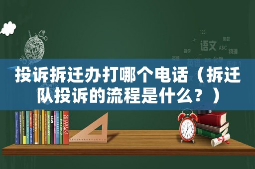 投訴拆遷辦打哪個電話（拆遷隊投訴的流程是什么？）