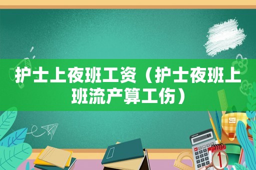 護士上夜班工資（護士夜班上班流產(chǎn)算工傷）