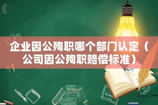 企業(yè)因公殉職哪個部門認定（公司因公殉職賠償標準）